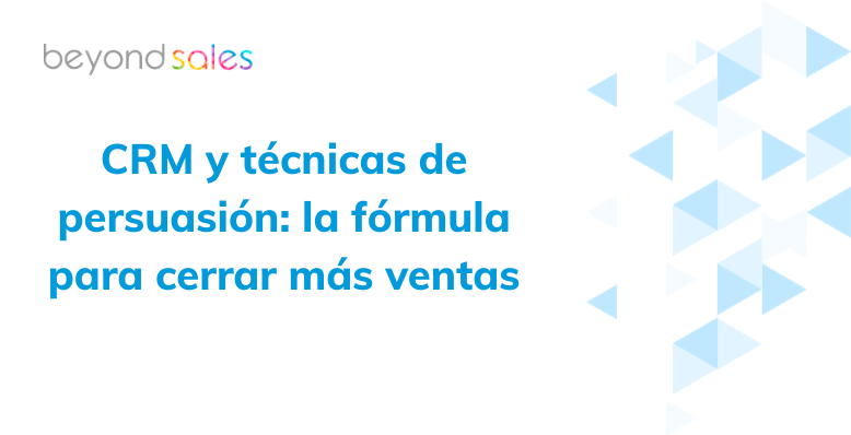 CRM y técnicas de persuasión: la fórmula para cerrar más ventas